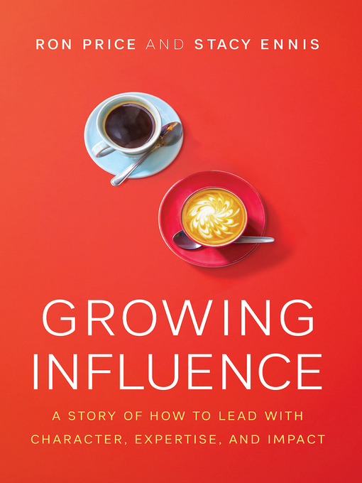 Title details for Growing Influence: a Story of How to Lead with Character, Expertise, and Impact by Ron Price - Available